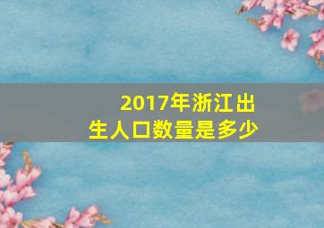 2017年浙江出生人口数量是多少