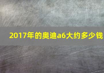 2017年的奥迪a6大约多少钱