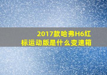 2017款哈弗H6红标运动版是什么变速箱