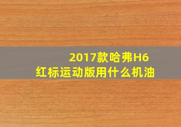 2017款哈弗H6红标运动版用什么机油