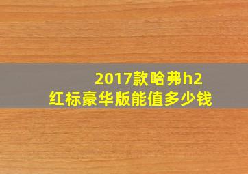 2017款哈弗h2红标豪华版能值多少钱