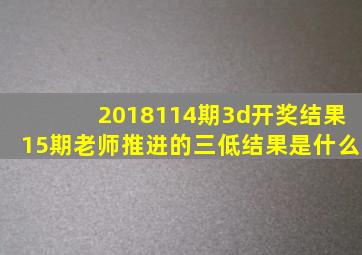 2018114期3d开奖结果15期老师推进的三低结果是什么