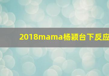 2018mama杨颖台下反应