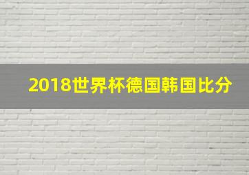 2018世界杯德国韩国比分