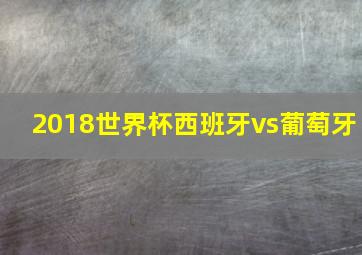 2018世界杯西班牙vs葡萄牙