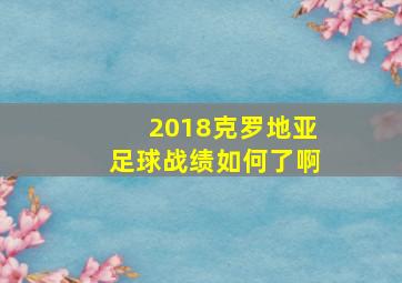 2018克罗地亚足球战绩如何了啊