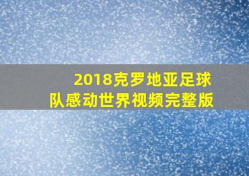 2018克罗地亚足球队感动世界视频完整版