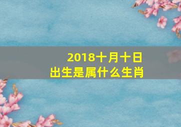 2018十月十日出生是属什么生肖