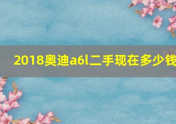 2018奥迪a6l二手现在多少钱