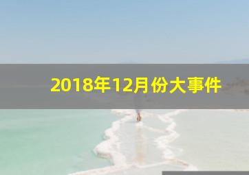 2018年12月份大事件