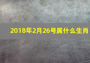 2018年2月26号属什么生肖