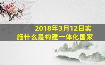 2018年3月12日实施什么是构建一体化国家