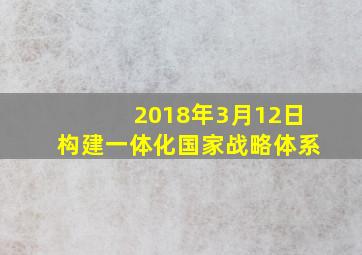 2018年3月12日构建一体化国家战略体系