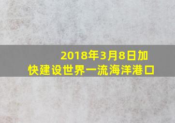 2018年3月8日加快建设世界一流海洋港口