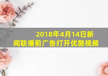 2018年4月14日新闻联播前广告打开优酷视频