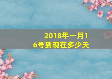 2018年一月16号到现在多少天