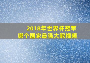 2018年世界杯冠军哪个国家最强大呢视频