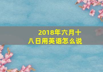 2018年六月十八日用英语怎么说