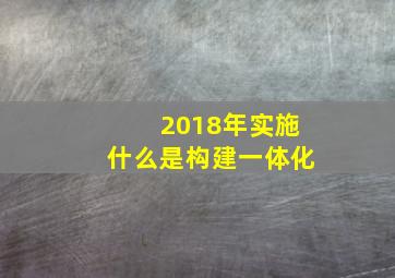 2018年实施什么是构建一体化