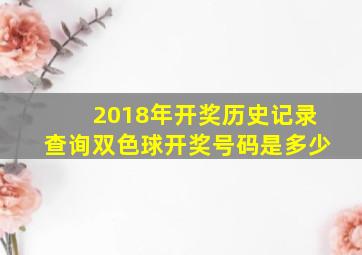 2018年开奖历史记录查询双色球开奖号码是多少