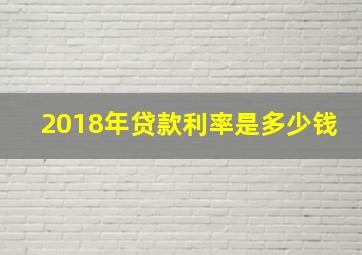 2018年贷款利率是多少钱