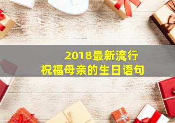 2018最新流行祝福母亲的生日语句