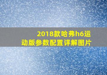 2018款哈弗h6运动版参数配置详解图片