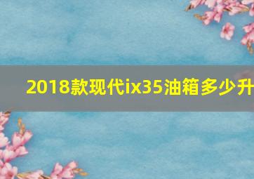 2018款现代ix35油箱多少升