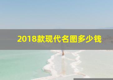 2018款现代名图多少钱