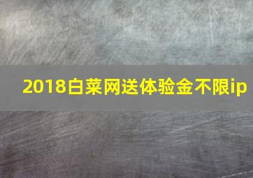 2018白菜网送体验金不限ip