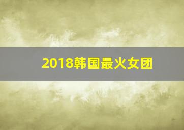 2018韩国最火女团