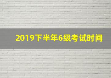 2019下半年6级考试时间