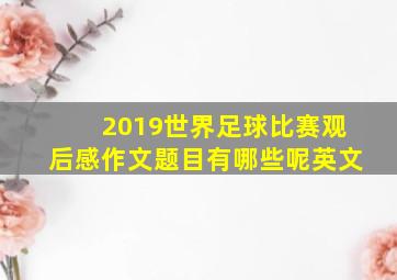 2019世界足球比赛观后感作文题目有哪些呢英文