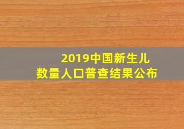 2019中国新生儿数量人口普查结果公布