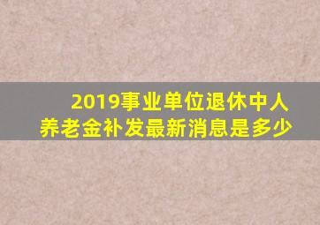 2019事业单位退休中人养老金补发最新消息是多少