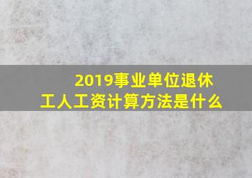 2019事业单位退休工人工资计算方法是什么