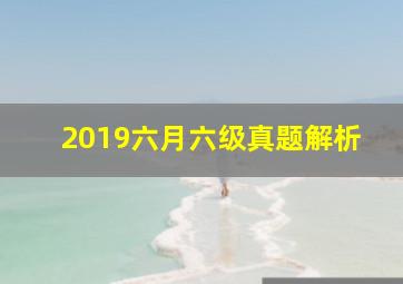 2019六月六级真题解析