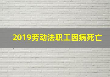 2019劳动法职工因病死亡