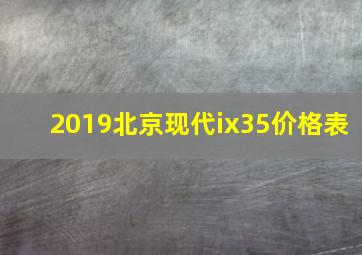 2019北京现代ix35价格表