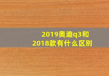 2019奥迪q3和2018款有什么区别