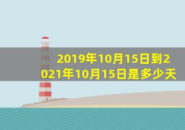 2019年10月15日到2021年10月15日是多少天