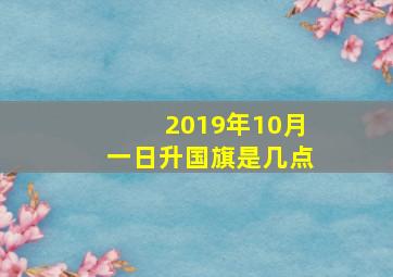 2019年10月一日升国旗是几点