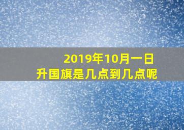 2019年10月一日升国旗是几点到几点呢