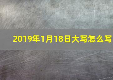 2019年1月18日大写怎么写