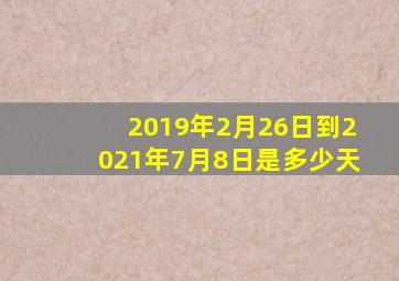 2019年2月26日到2021年7月8日是多少天