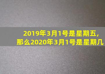 2019年3月1号是星期五,那么2020年3月1号是星期几