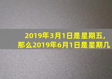 2019年3月1日是星期五,那么2019年6月1日是星期几