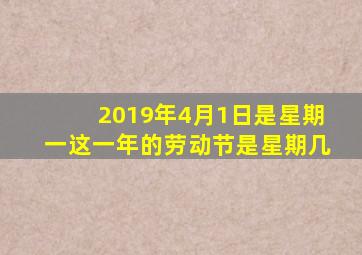 2019年4月1日是星期一这一年的劳动节是星期几