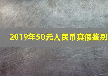 2019年50元人民币真假鉴别