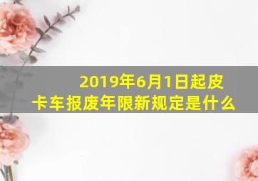 2019年6月1日起皮卡车报废年限新规定是什么